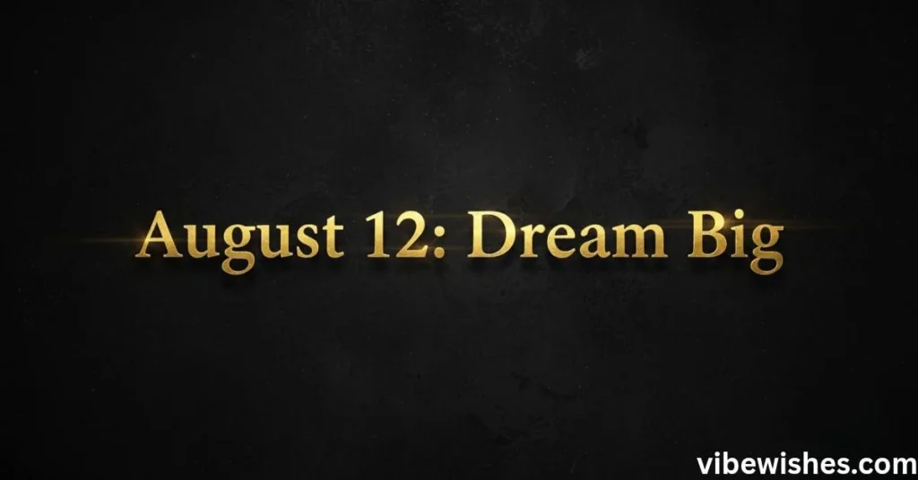 Elegant gold text on a dark background reading August 12: Dream Big, used for luxury August 12 birthday quotes.